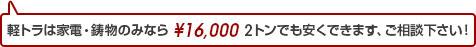 軽トラは家電・鋳物のみなら16000円。2トンでも安くできます。ご相談ください！